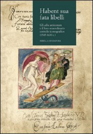 Carte Habent sua fata libelli. Gli alba amicorum e il loro straordinario corredo iconografico (1545-1630 c.) Mirella Spadafora