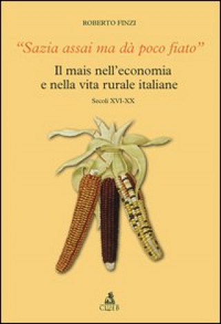 Carte Sazia assai ma dà poco fiato. Il mais nell'economia e nella vita rurale italiane. Secoli XVI-XX Roberto Finzi