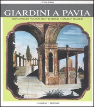 Könyv Giardini a Pavia. Principeschi, monastici, effimeri, magici Luisa Erba