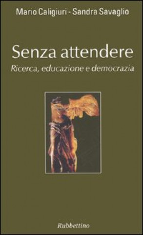 Kniha Senza attendere. Ricerca, educazione e democrazia Mario Caligiuri