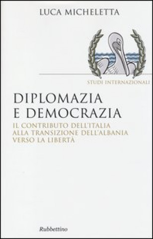 Книга Diplomazia e democrazia. Il contributo dell'Italia alla transizione dell'Albania verso la libertà Luca Micheletta