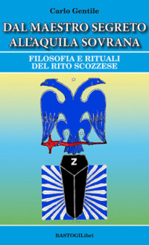 Könyv Dal maestro segreto all'aquila sovrana. Filosofia e rituali del rito scozzese Carlo Gentile