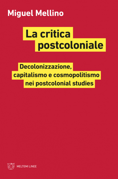 Carte critica postcoloniale. Decolonizzazione, capitalismo e cosmopolitismo nei postcolonial studies Miguel Mellino