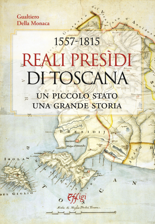 Könyv 1557-1815. Reali Presidi di Toscana. Un piccolo stato, una grande storia Gualtiero Della Monaca