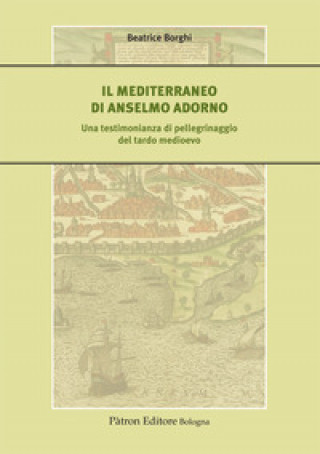 Könyv Mediterraneo di Anselmo Adorno. Una testimonianza di pellegrinaggio del tardo Medioevo Beatrice Borghi