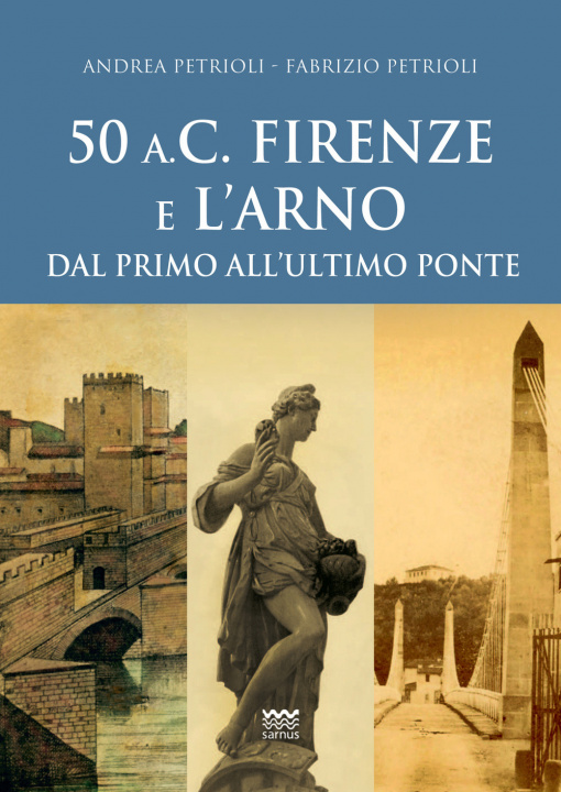 Kniha 50 a.C. Firenze e l'Arno. Dal primo all'ultimo ponte Andrea Petrioli