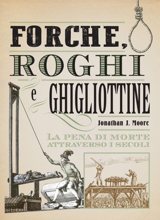 Книга Forche, roghi e ghigliottine. La pena di morte attraverso i secoli Jonathan J. Moore