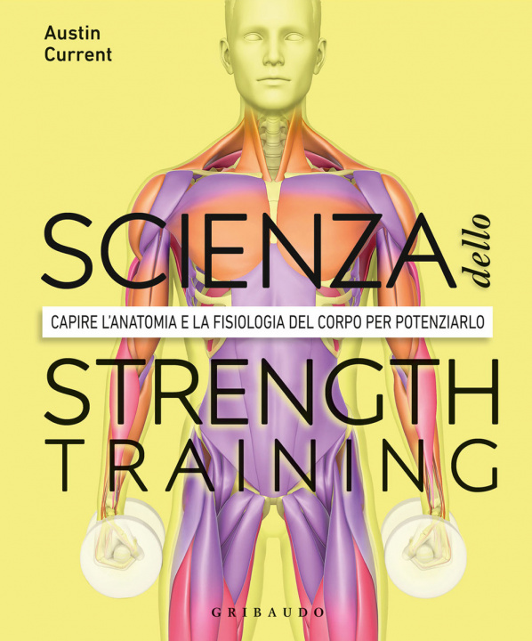 Kniha scienza dello strenght training. Capire l'anatomia e la fisiologia del corpo per potenziarlo Austin Current