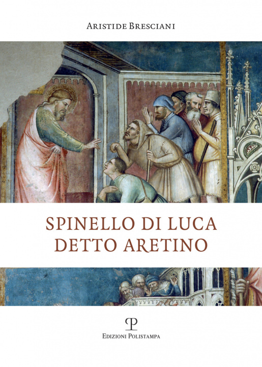 Könyv Spinello di Luca detto Aretino Aristide Bresciani
