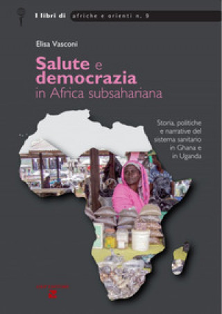 Kniha Salute e democrazia in Africa subshariana. Storia, politiche e narrative del sistema sanitario in Ghana e in Uganda Elisa Vasconi
