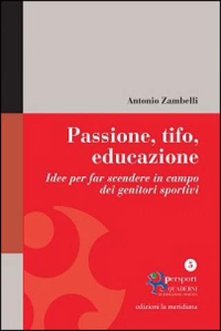 Kniha Passione, tifo, educazione. Idee per far scendere in campo dei genitori sportivi Antonio Zambelli