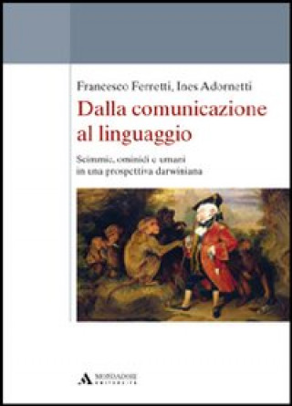 Könyv Dalla comunicazione al linguaggio. Scimmie, ominidi e umani in una prospettiva darwiniana Francesco Ferretti