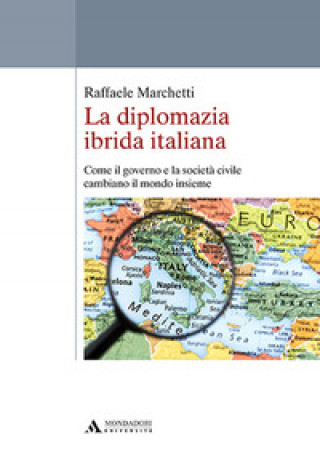 Carte diplomazia ibrida italiana. Come il governo e la società civile cambiano il mondo insieme Raffaele Marchetti