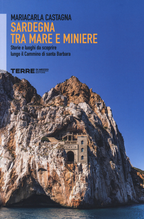 Carte Sardegna tra mare e miniere. Storie e luoghi da scoprire lungo il cammino di Santa Barbara Mariacarla Castagna