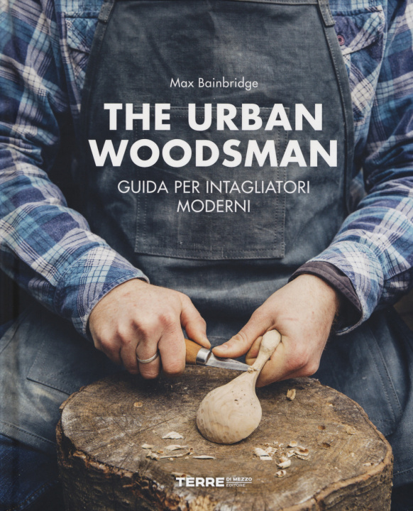 Kniha urban woodsman. Guida per intagliatori moderni Max Bainbridge