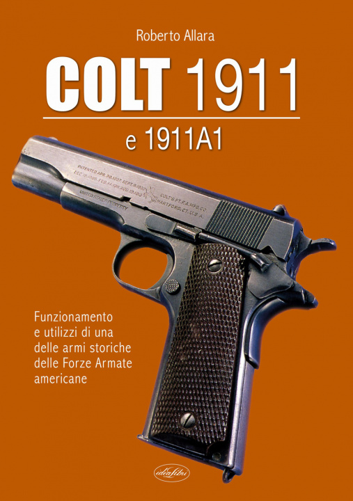 Könyv Colt 1911 e 1911 A1. Funzionamento e utilizzi di una delle armi storiche delle forze armate americane Roberto Allara