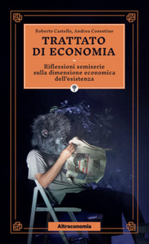 Könyv Trattato di economia. Divagazioni semiserie sulla dimensione economica dell'esistenza Roberto Castello