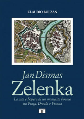 Carte Jan Dismas Zelenka. La vita e l’opera di un musicista boemo tra Praga, Dresda e Vienna Claudio Bolzan