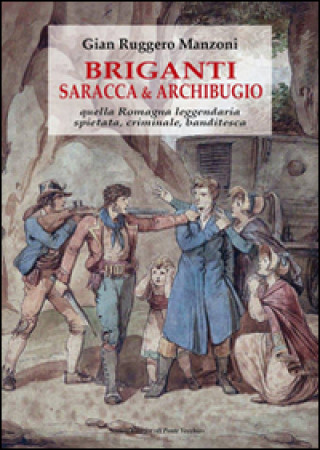 Kniha Briganti, saracca & archibugio. Quella Romagna leggendaria, spietata, criminale e banditesca G. Ruggero Manzoni