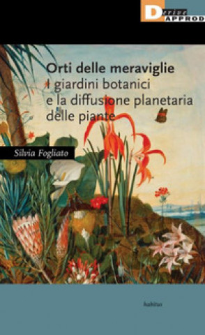 Könyv Orti delle meraviglie. I giardini botanici e la diffusione planetaria delle piante Silvia Fogliato