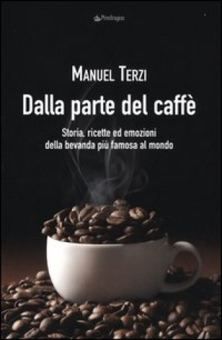 Könyv Dalla parte del caffè. Storia, ricette ed emozioni della bevanda più famosa al mondo Manuel Terzi