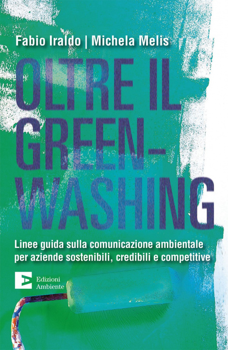 Könyv Oltre il greenwashing. Linee guida sulla comunicazione ambientale per aziende sostenibili, credibili e competitive Fabio Iraldo