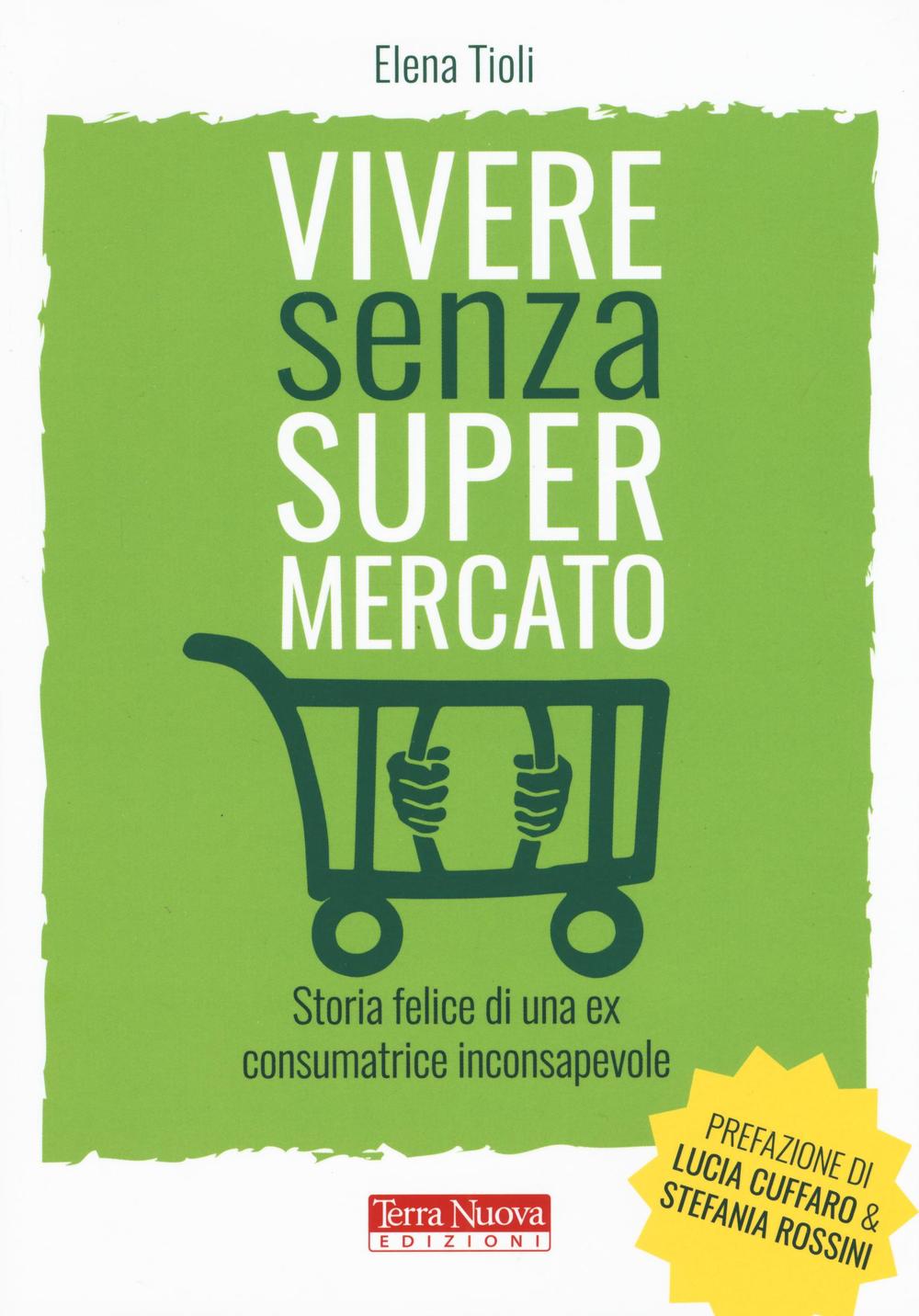 Könyv Vivere senza supermercato. Storia felice di una ex consumatrice inconsapevole Elena Tioli