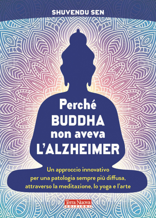 Kniha Perché Buddha non aveva l'alzheimer. Un approccio innovativo per una patologia sempre più diffusa, attraverso la meditazione, lo yoga e l'arte Shuvendu Sen