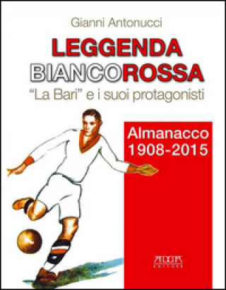 Kniha Leggenda biancorossa. «La Bari» e i suoi protagonisti. Almanacco (1908-2015) Gianni Antonucci