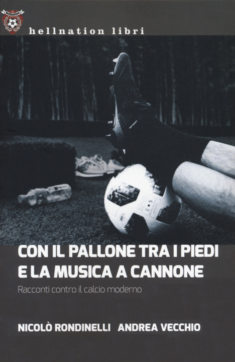Carte Con il pallone tra i piedi e la musica a cannone. Racconti contro il calcio moderno Nicolò Rondinelli