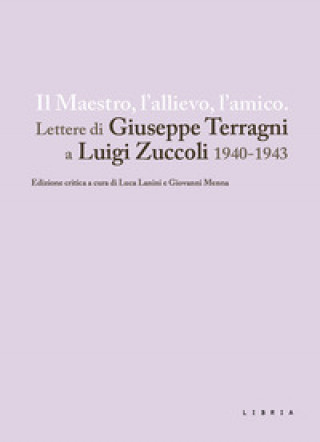 Carte maestro, l'allievo, l'amico. Lettere di Giuseppe Terragni a Luigi Zuccoli 1940-1943 