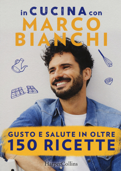 Carte In cucina con Marco Bianchi: Cucinare è un atto d'amore-La mia cucina delle emozioni-Il gusto della felicità in 50 ricette Marco Bianchi