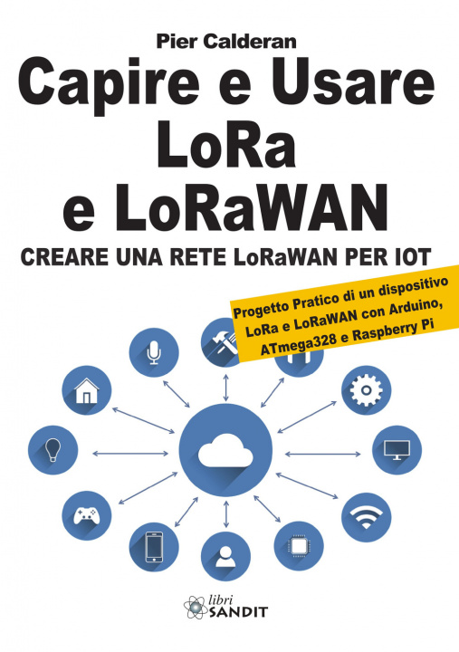 Книга Capire e usare LoRa e LoRaWAN. Creare una rete LoRaWAN per IoT. Con Progetto Pratico di un dispositivo LoRa e LoRaWAN con Arduino, ATmega328 e Raspber Pier Calderan