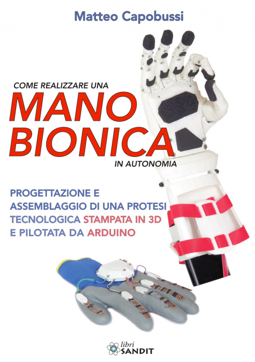 Книга Come realizzare una mano bionica in autonomia. Progettazione e assemblaggio di una protesi tecnologica stampata in 3D e pilotata da Arduino Matteo Capobussi