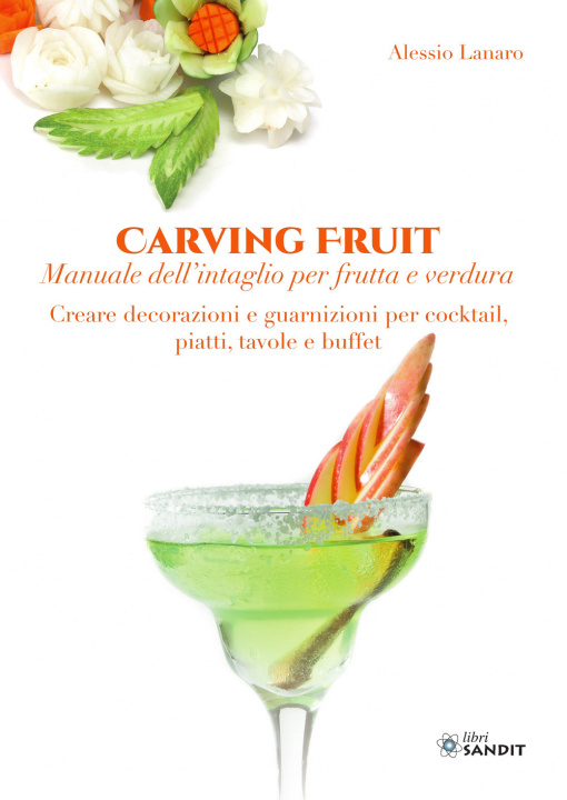 Könyv Carving Fruit. Manuale dell'intaglio per frutta e verdura. Creare decorazioni e guarnizioni per cocktail, piatti, tavole e buffet Alessio Lanaro