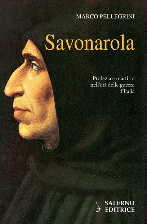 Carte Savonarola. Profezie e martirio nell'età delle guerre d'Italia Marco Pellegrini