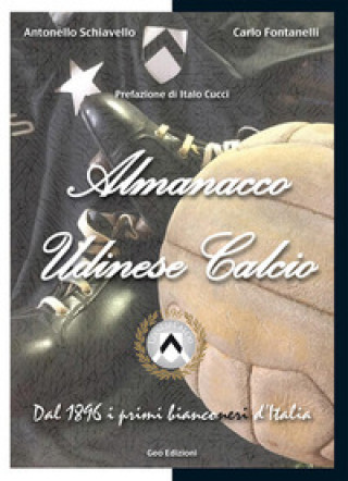 Книга Almanacco Udinese Calcio. Dal 1896 i primi bianconeri d'Italia Carlo Fontanelli
