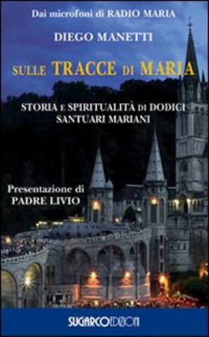 Kniha Sulle tracce di Maria. Storia e spirirualità di dodici santuari mariani Diego Manetti