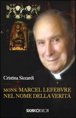 Knjiga Mons. Marcel Lefebvre. Nel nome della verità Cristina Siccardi