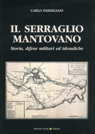 Książka serraglio mantovano. Storia, difese militari ed idrauliche Carlo Parmigiani