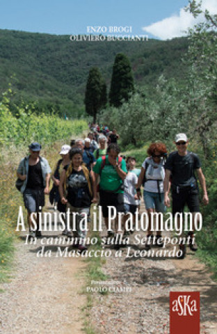 Kniha A sinistra il Pratomagno. In cammino sulla Setteponti da Masaccio a Leonardo Enzo Brogi