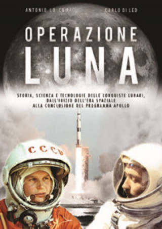 Könyv Operazione Luna. Storia, scienza e tecnologie delle conquiste lunari, dall'inizio dell'era spaziale alla conclusione del programma Apollo Antonio Lo Campo