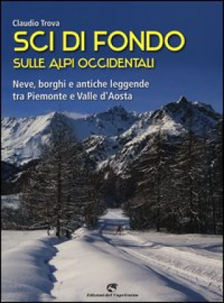Carte Sci di fondo sulle Alpi occidentali. Nevi, borghi e antiche leggende tra Piemonte e Valle d'Aosta Claudio Trova