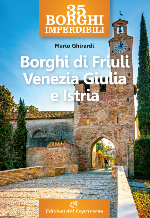 Carte 35 borghi imperdibili. Borghi di Friuli Venezia Giulia e Istria Mario Ghirardi