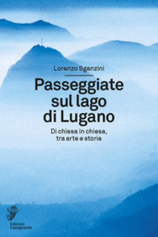 Carte Passeggiate sul lago di Lugano. Di chiesa in chiesa, tra arte e storia Lorenzo Sganzini