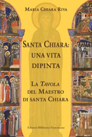 Carte Santa Chiara. Una vita dipinta Maria Chiara Riva