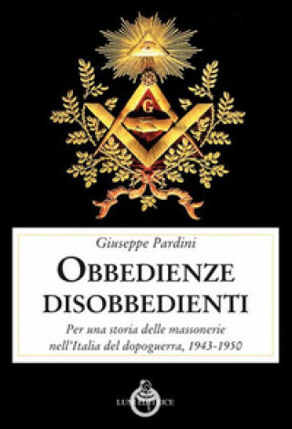 Carte obbedienze disobbedienti. Per una storia delle massonerie nell'Italia del dopoguerra, 1943-1950 Giuseppe Pardini