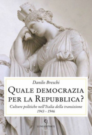 Carte Quale democrazia per la Repubblica? Culture politiche nell'Italia della transizione 1943-1946 Danilo Breschi