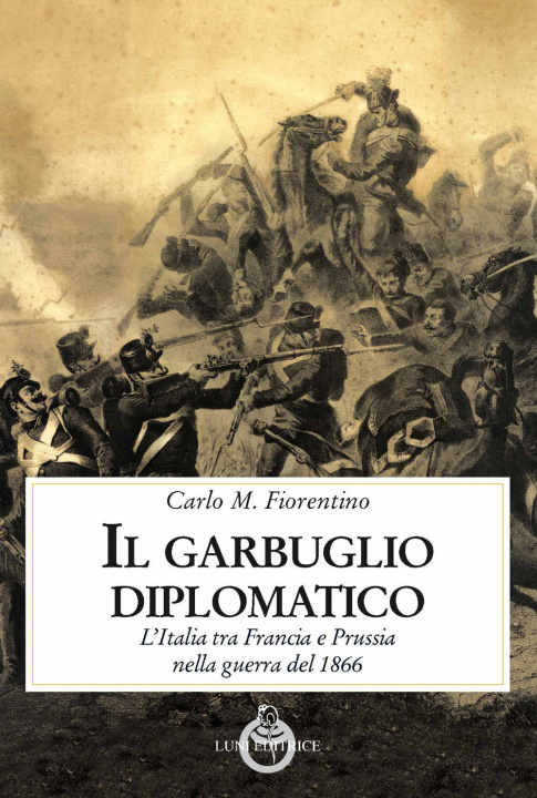 Carte garbuglio diplomatico. L’Italia tra Francia e Prussia nella guerra del 1866 Carlo M. Fiorentino