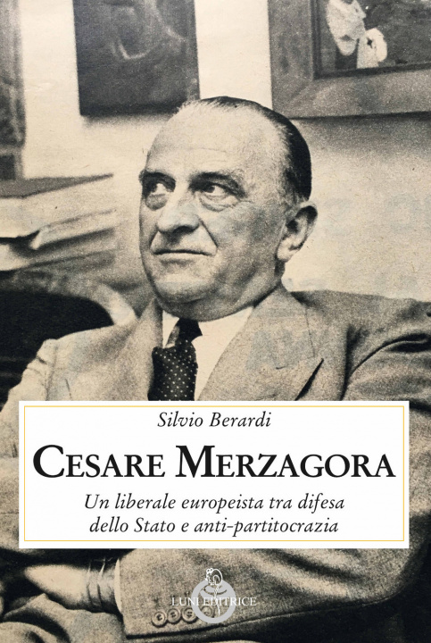 Carte Cesare Merzagora. Un liberale europeista tra difesa dello Stato e anti-partitocrazia Silvio Berardi